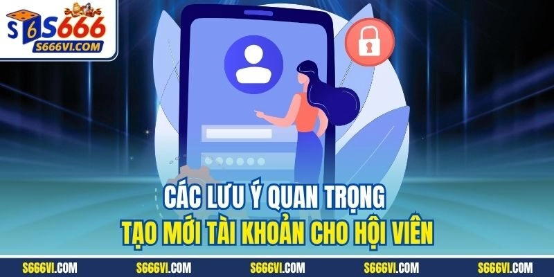 Các lưu ý quan trọng tạo mới tài khoản cho hội viên