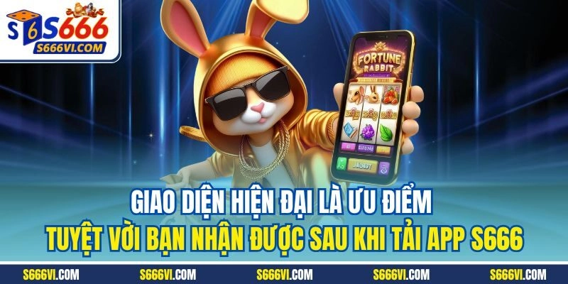 Giao diện hiện đại là ưu điểm tuyệt vời bạn nhận được sau khi tải app S666