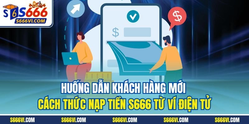 Hướng dẫn khách hàng mới cách thức nạp tiền S666 từ ví điện tử