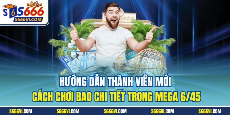 Hướng dẫn thành viên mới cách chơi bao chi tiết trong Mega 6/45