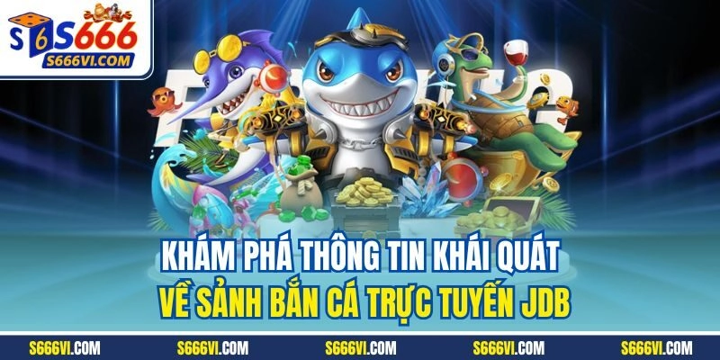 Khám phá thông tin khái quát về sảnh bắn cá trực tuyến JDB
