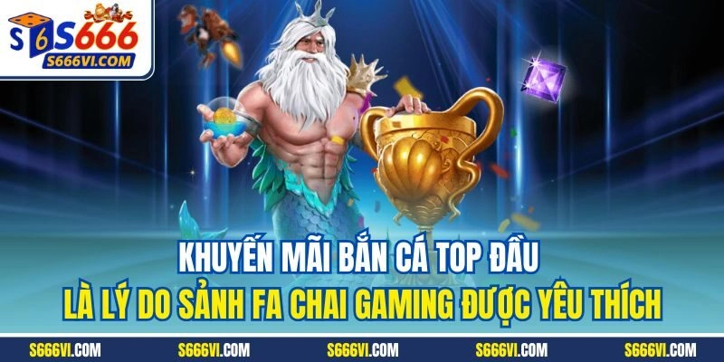Khuyến mãi bắn cá top đầu là lý do sảnh FA Chai Gaming được yêu thích