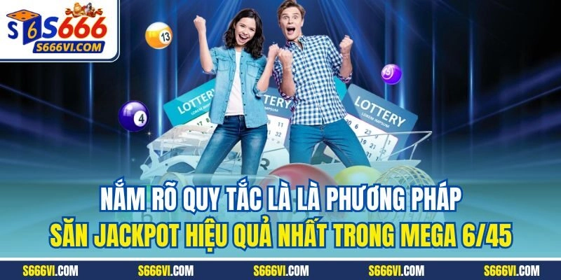 Nắm rõ quy tắc là là phương pháp săn Jackpot hiệu quả nhất trong Mega 6/45 