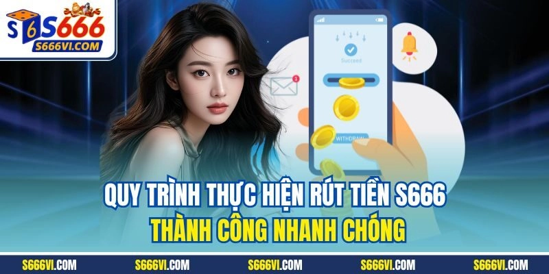 Quy trình thực hiện rút tiền S666 thành công nhanh chóng