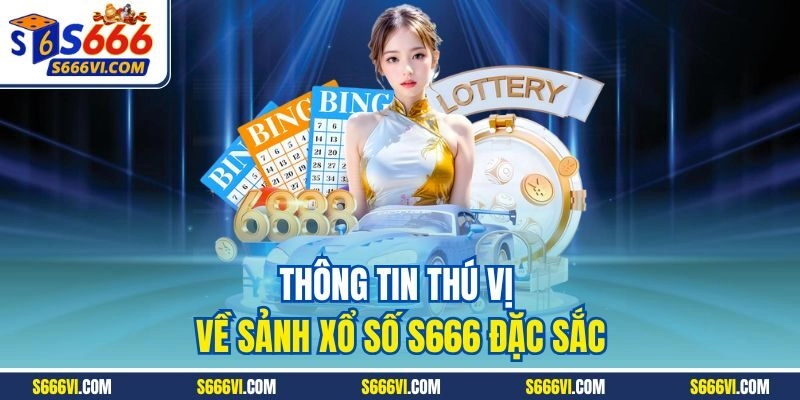 Thông tin thú vị về sảnh xổ số S666 đặc sắc