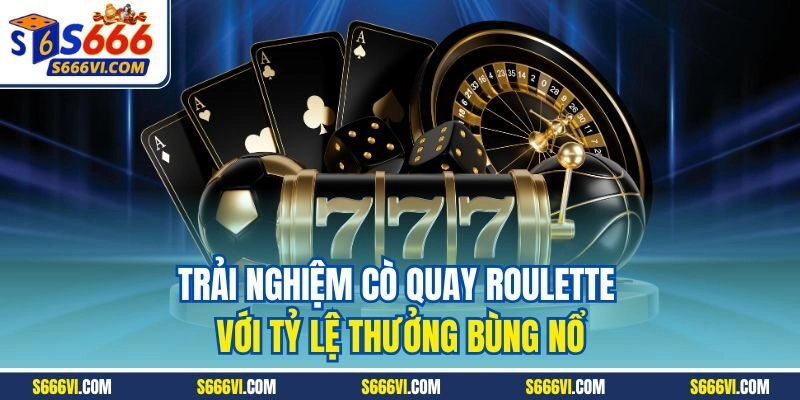 Trải nghiệm cò quay Roulette với tỷ lệ thưởng bùng nổ