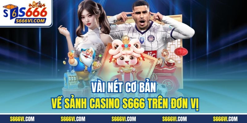 Vài nét cơ bản về sảnh Casino S666 trên đơn vị