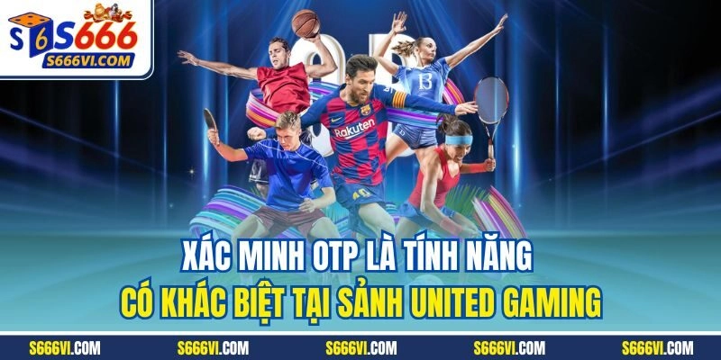 Xác minh OTP là tính năng có khác biệt tại sảnh United Gaming